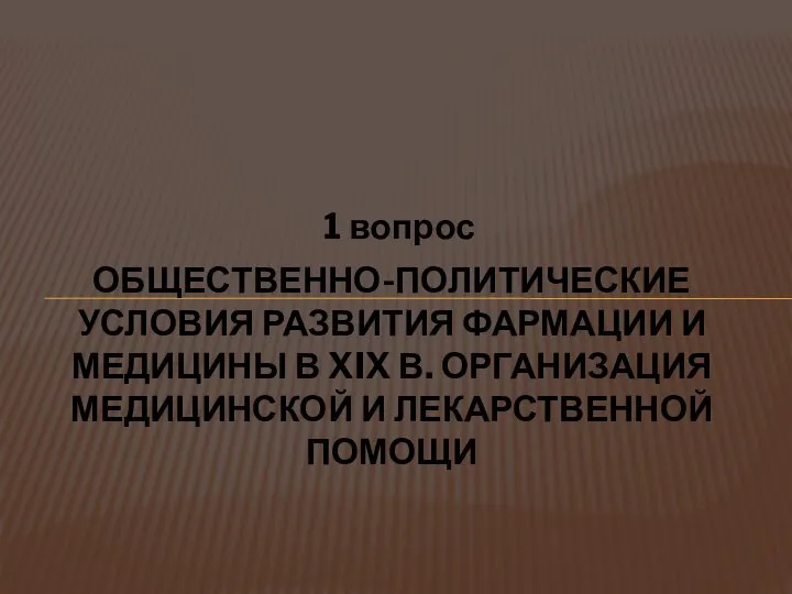 1 вопрос ОБЩЕСТВЕННО-ПОЛИТИЧЕСКИЕ УСЛОВИЯ РАЗВИТИЯ ФАРМАЦИИ И МЕДИЦИНЫ В XIX В. ОРГАНИЗАЦИЯ МЕДИЦИНСКОЙ И ЛЕКАРСТВЕННОЙ ПОМОЩИ