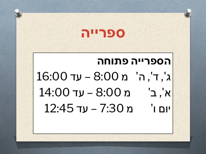 ספרייה הספרייה פתוחה ג', ד', ה' מ 8:00 – עד 16:00 א',