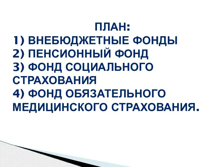 ПЛАН: 1) ВНЕБЮДЖЕТНЫЕ ФОНДЫ 2) ПЕНСИОННЫЙ ФОНД 3) ФОНД СОЦИАЛЬНОГО СТРАХОВАНИЯ 4) ФОНД ОБЯЗАТЕЛЬНОГО МЕДИЦИНСКОГО СТРАХОВАНИЯ.