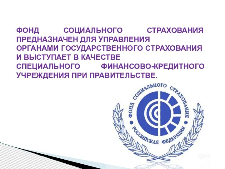 ФОНД СОЦИАЛЬНОГО СТРАХОВАНИЯ ПРЕДНАЗНАЧЕН ДЛЯ УПРАВЛЕНИЯ ОРГАНАМИ ГОСУДАРСТВЕННОГО СТРАХОВАНИЯ И ВЫСТУПАЕТ В