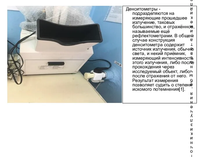 Денситометры -подразделяются на измеряющие прошедшее излучение, таковых большинство, и отражённое, называемые ещё