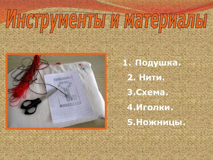 Инструменты и материалы Подушка. 2. Нити. 3.Схема. 4.Иголки. 5.Ножницы.