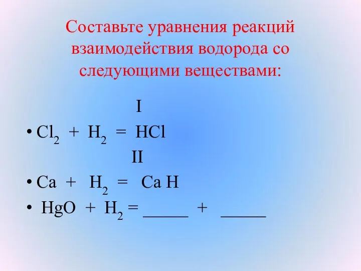 Составьте уравнения реакций взаимодействия водорода со следующими веществами: I Cl2 + H2