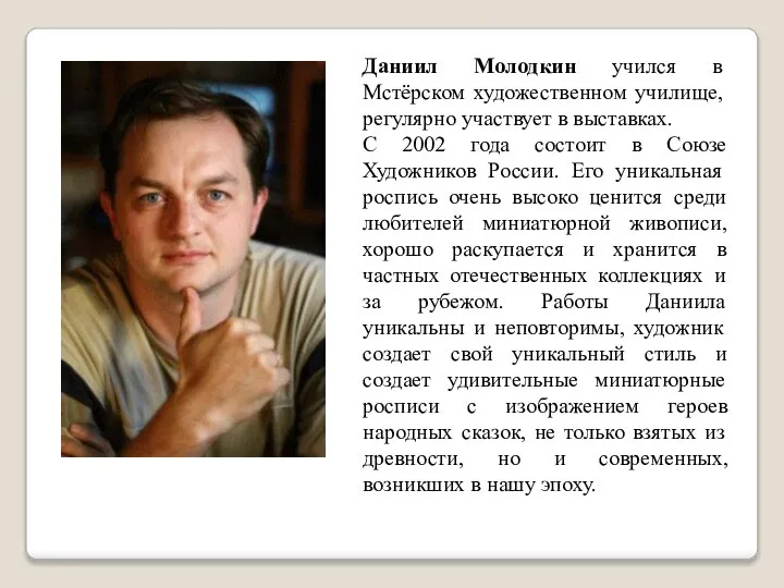 Даниил Молодкин учился в Мстёрском художественном училище, регулярно участвует в выставках. С