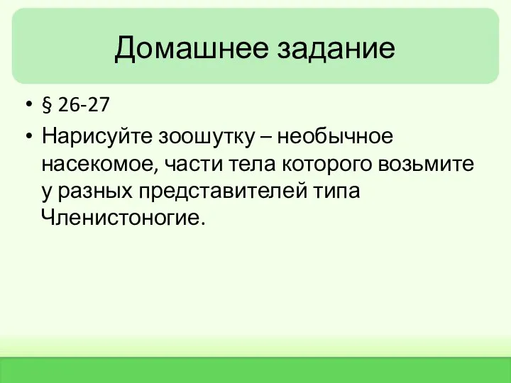 Домашнее задание § 26-27 Нарисуйте зоошутку – необычное насекомое, части тела которого