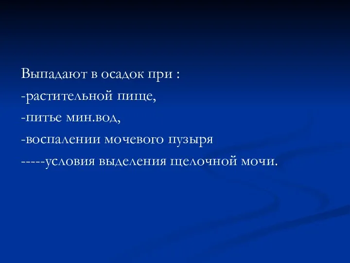 Выпадают в осадок при : -растительной пище, -питье мин.вод, -воспалении мочевого пузыря -----условия выделения щелочной мочи.