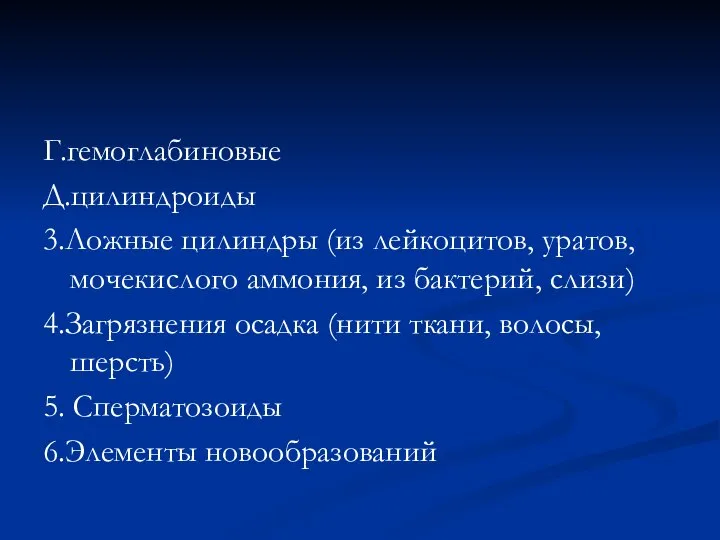 Г.гемоглабиновые Д.цилиндроиды 3.Ложные цилиндры (из лейкоцитов, уратов, мочекислого аммония, из бактерий, слизи)