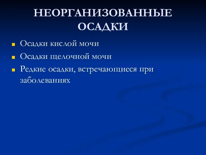 НЕОРГАНИЗОВАННЫЕ ОСАДКИ Осадки кислой мочи Осадки щелочной мочи Редкие осадки, встречающиеся при заболеваниях