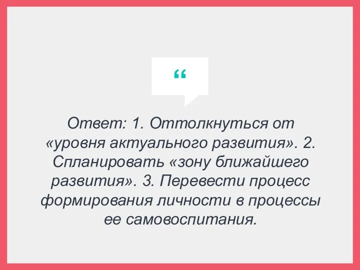 Ответ: 1. Оттолкнуться от «уровня актуального развития». 2. Спланировать «зону ближайшего развития».