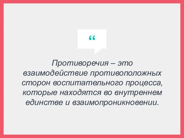 Противоречия – это взаимодействие противоположных сторон воспитательного процесса, которые находятся во внутреннем единстве и взаимопроникновении.