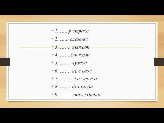 1. ….. у страха 2. …... слезами 3. ……. цыплят 4. ……