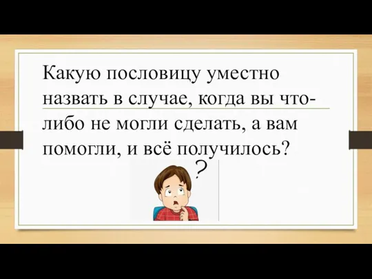 Какую пословицу уместно назвать в случае, когда вы что- либо не могли