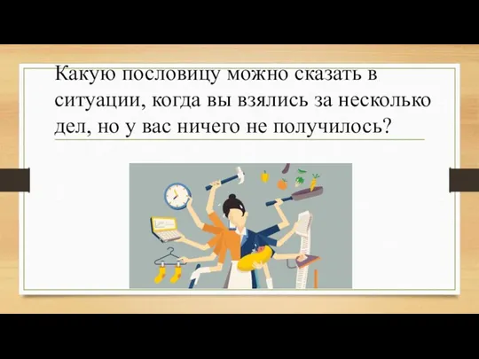 Какую пословицу можно сказать в ситуации, когда вы взялись за несколько дел,