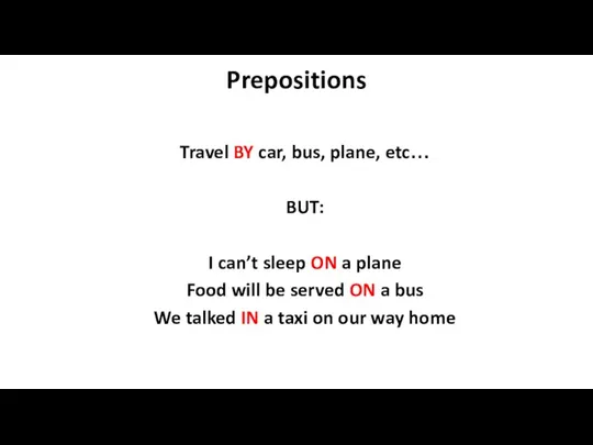Prepositions Travel BY car, bus, plane, etc… BUT: I can’t sleep ON