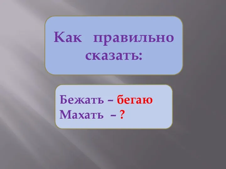 Как правильно сказать: Бежать – бегаю Махать – ?