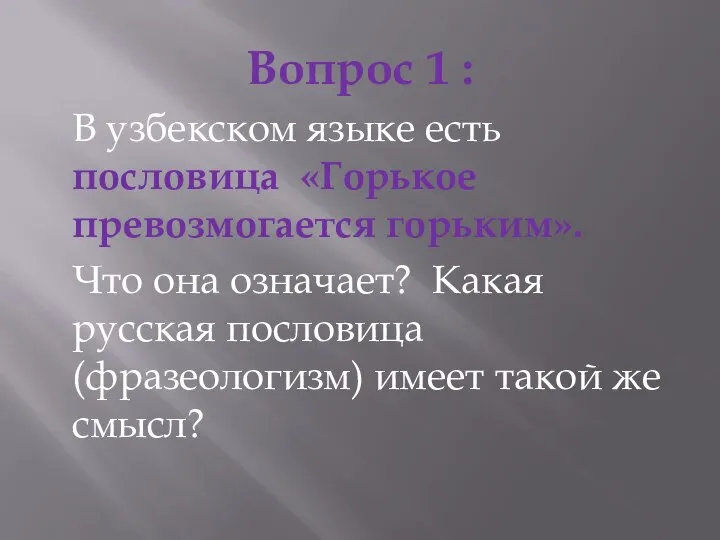 Вопрос 1 : В узбекском языке есть пословица «Горькое превозмогается горьким». Что