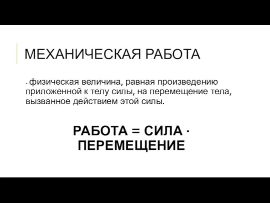 МЕХАНИЧЕСКАЯ РАБОТА - физическая величина, равная произведению приложенной к телу силы, на