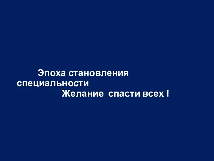 Эпоха становления специальности Желание спасти всех !