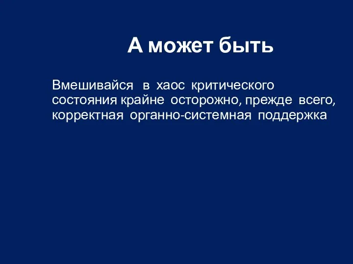 А может быть Вмешивайся в хаос критического состояния крайне осторожно, прежде всего, корректная органно-системная поддержка