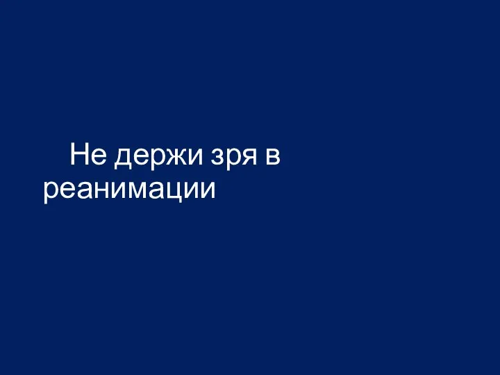 Не держи зря в реанимации