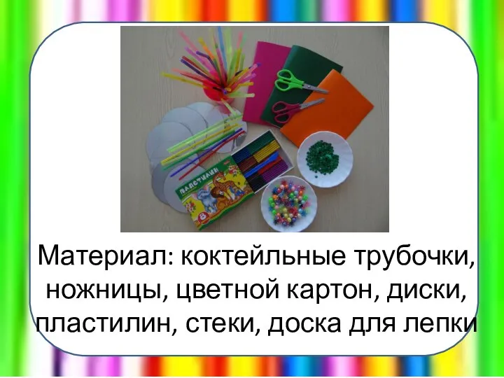 Материал: коктейльные трубочки, ножницы, цветной картон, диски, пластилин, стеки, доска для лепки