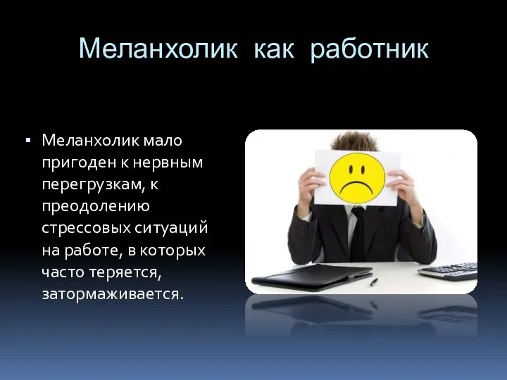 Меланхолик как работник Меланхолик мало пригоден к нервным перегрузкам, к преодолению стрессовых