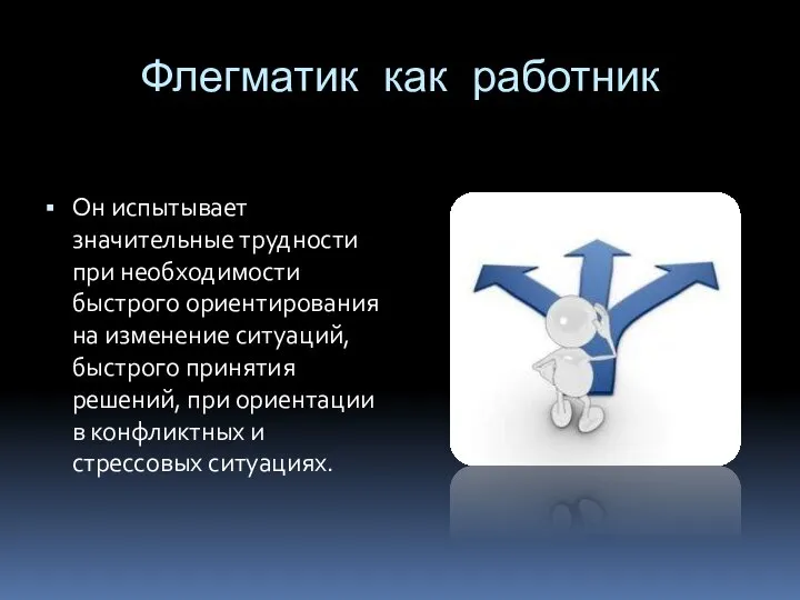 Флегматик как работник Он испытывает значительные трудности при необходимости быстрого ориентирования на