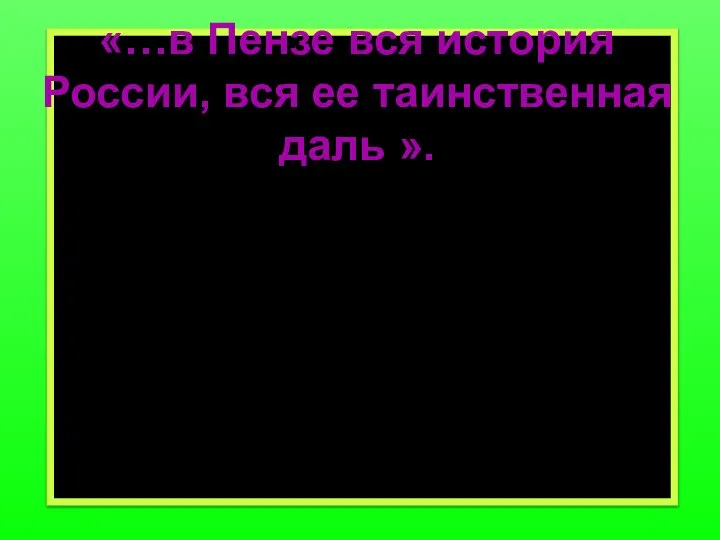 «…в Пензе вся история России, вся ее таинственная даль ».