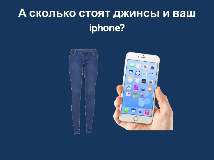 А сколько стоят джинсы и ваш iphone?