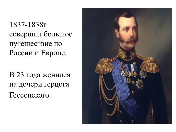 1837-1838г совершил большое путешествие по России и Европе. В 23 года женился на дочери герцога Гессенского.