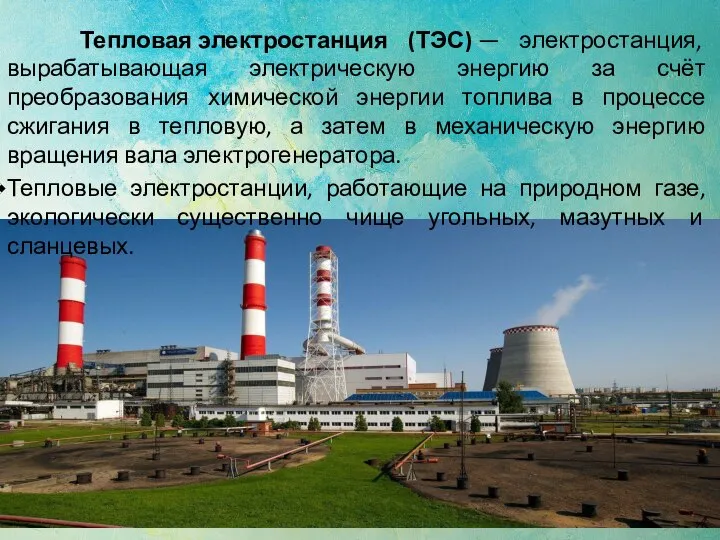 Тепловая электростанция (ТЭС) — электростанция, вырабатывающая электрическую энергию за счёт преобразования химической