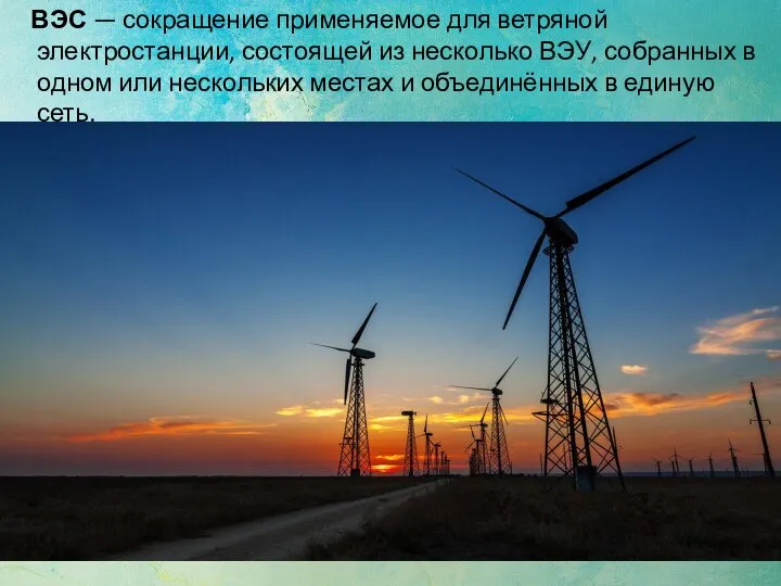 ВЭС — сокращение применяемое для ветряной электростанции, состоящей из несколько ВЭУ, собранных