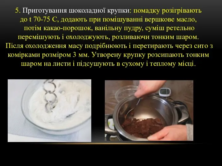 5. Приготування шоколадної крупки: помадку розігрівають до t 70-75 С, додають при