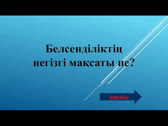 Белсенділіктің негізгі мақсаты не? жауабы