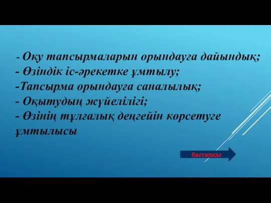 - Оқу тапсырмаларын орындауға дайындық; - Өзіндік іс-әрекетке ұмтылу; -Тапсырма орындауға саналылық;