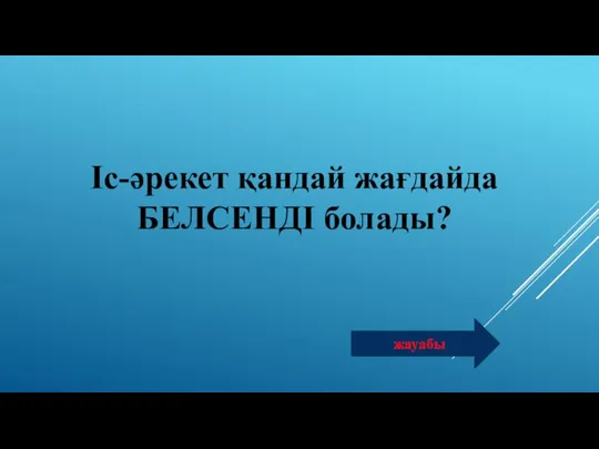 Іс-әрекет қандай жағдайда БЕЛСЕНДІ болады? жауабы