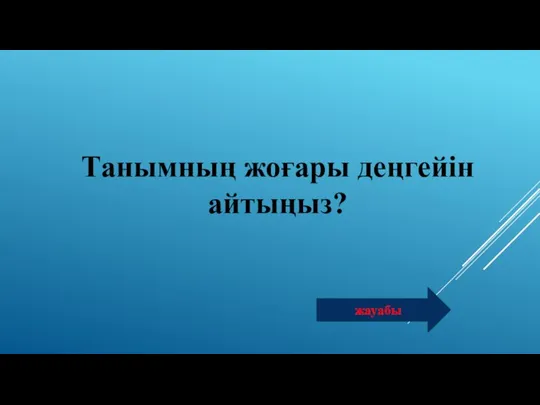 Танымның жоғары деңгейін айтыңыз? жауабы