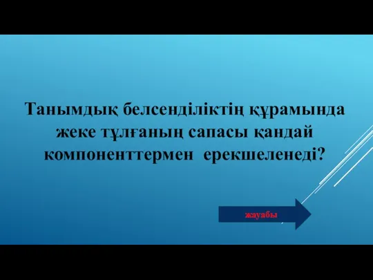 Танымдық белсенділіктің құрамында жеке тұлғаның сапасы қандай компоненттермен ерекшеленеді? жауабы