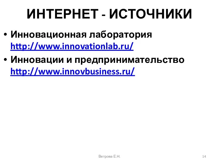 ИНТЕРНЕТ - ИСТОЧНИКИ Инновационная лаборатория http://www.innovationlab.ru/ Инновации и предпринимательство http://www.innovbusiness.ru/ Ветрова Е.Н.