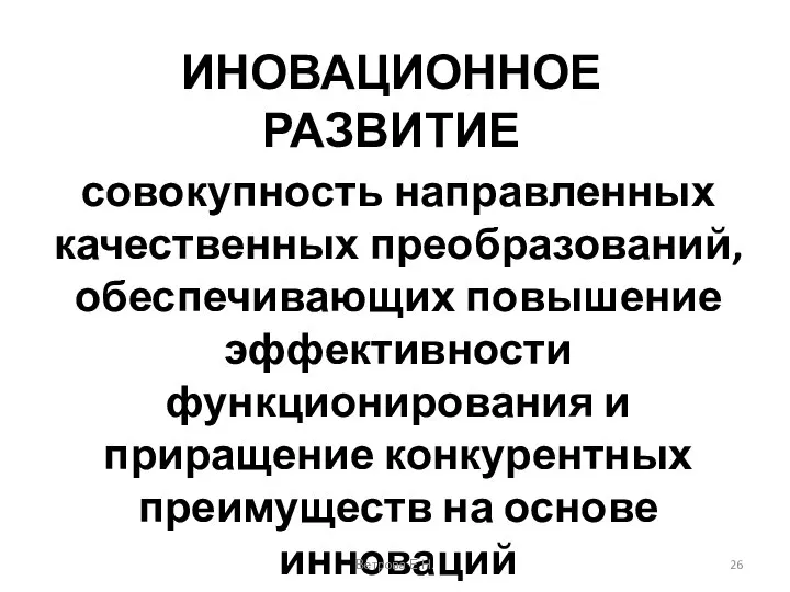 ИНОВАЦИОННОЕ РАЗВИТИЕ совокупность направленных качественных преобразований, обеспечивающих повышение эффективности функционирования и приращение