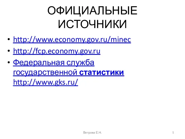 ОФИЦИАЛЬНЫЕ ИСТОЧНИКИ http://www.economy.gov.ru/minec http://fcp.economy.gov.ru Федеральная служба государственной статистики http://www.gks.ru/ Ветрова Е.Н.