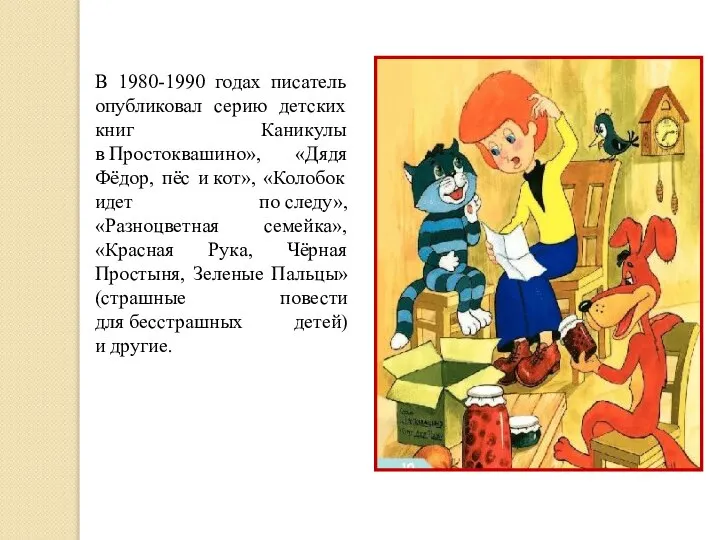 В 1980-1990 годах писатель опубликовал серию детских книг Каникулы в Простоквашино», «Дядя