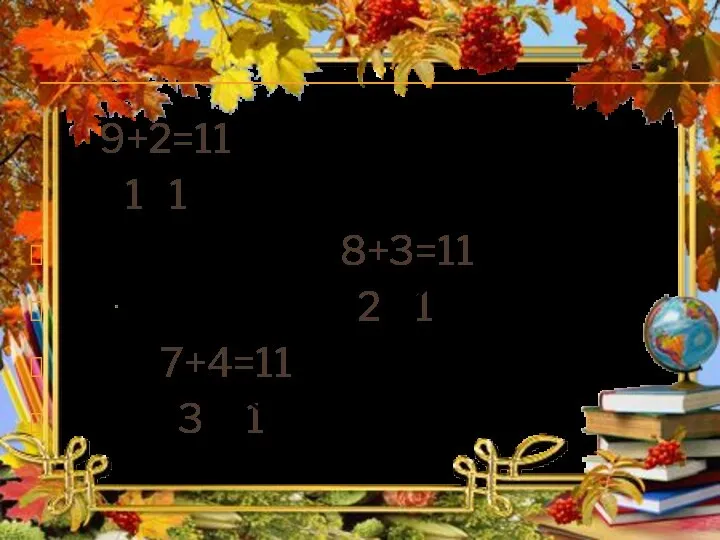 9+2=11 1 1 8+3=11 2 1 7+4=11 3 1