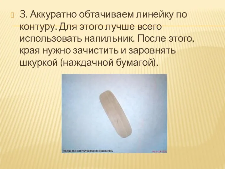 3. Аккуратно обтачиваем линейку по контуру. Для этого лучше всего использовать напильник.