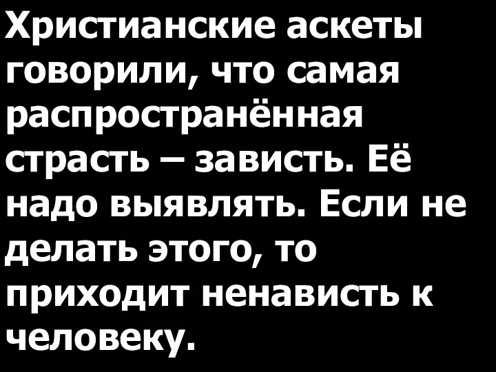 Христианские аскеты говорили, что самая распространённая страсть – зависть. Её надо выявлять.