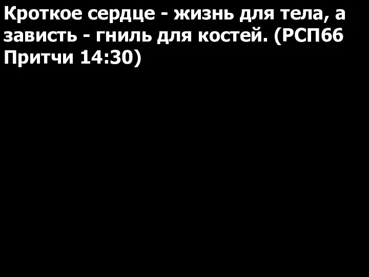 Кроткое сердце - жизнь для тела, а зависть - гниль для костей. (РСП66 Притчи 14:30)