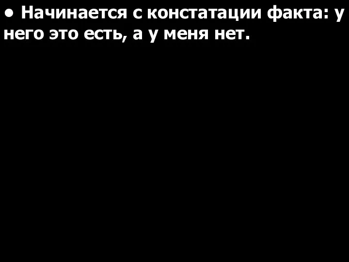 • Начинается с констатации факта: у него это есть, а у меня нет.