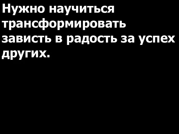 Нужно научиться трансформировать зависть в радость за успех других.