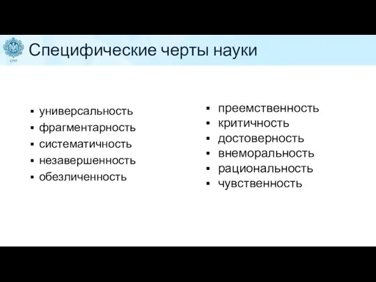 Специфические черты науки универсальность фрагментарность систематичность незавершенность обезличенность преемственность критичность достоверность внеморальность рациональность чувственность