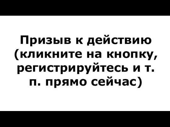 Призыв к действию (кликните на кнопку, регистрируйтесь и т.п. прямо сейчас)